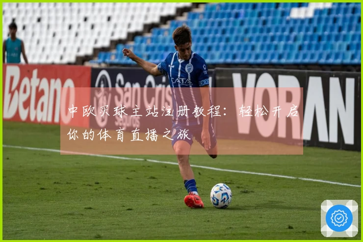 中欧买球主站注册教程：轻松开启你的体育直播之旅