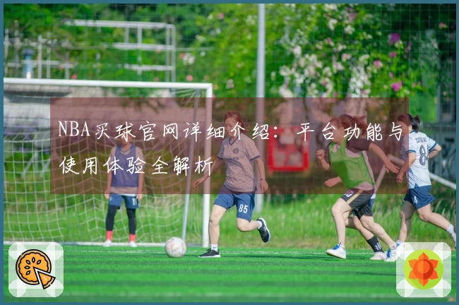 NBA买球官网详细介绍：平台功能与使用体验全解析