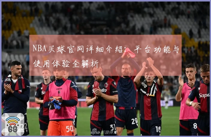 NBA买球官网详细介绍：平台功能与使用体验全解析