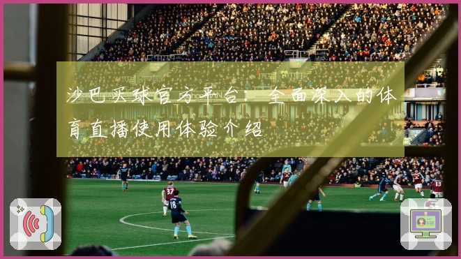 沙巴买球官方平台：全面深入的体育直播使用体验介绍